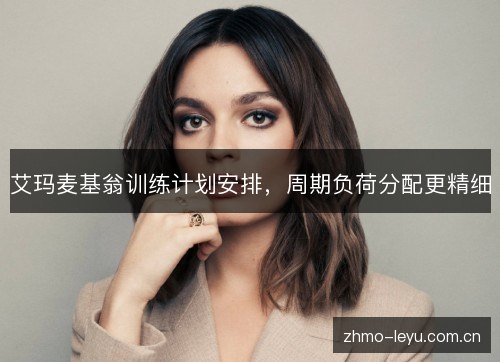 艾玛麦基翁训练计划安排,周期负荷分配更精细 艾玛麦基翁训练计划安排,周期负荷分配更精细
