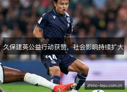 久保建英公益行动获赞，社会影响持续扩大